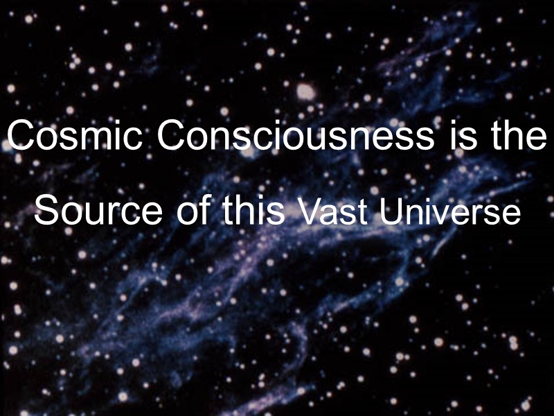 Cosmic Consciousness is the Source of this Vast Universe